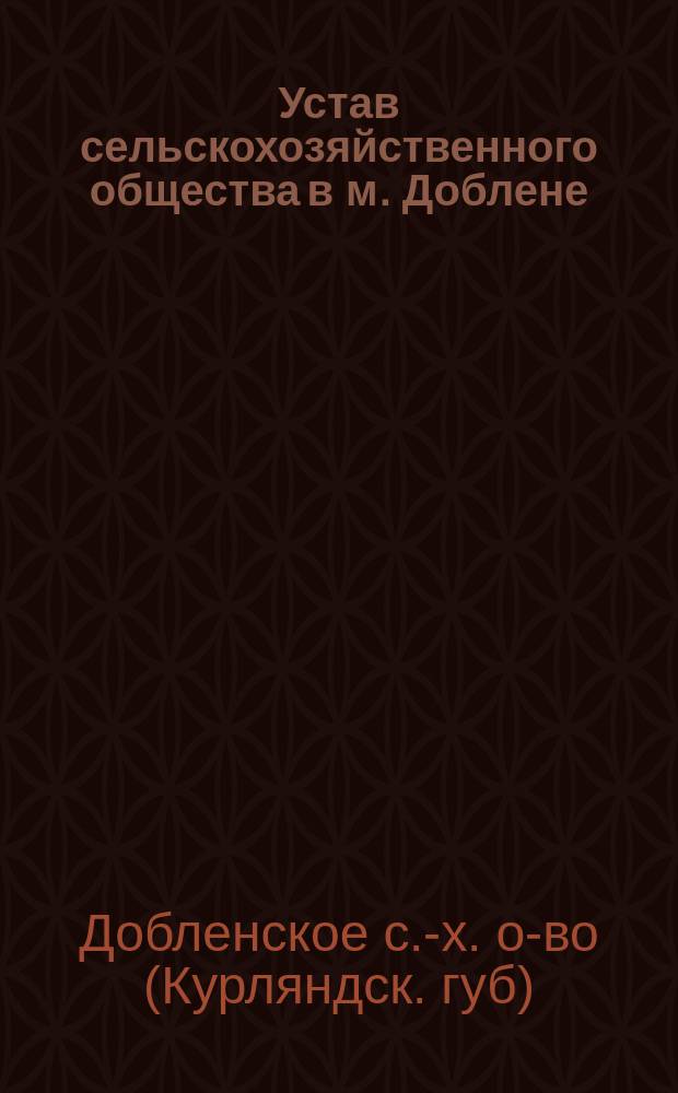 Устав сельскохозяйственного общества в м. Доблене : Утв. 15 нояб. 1871 г.