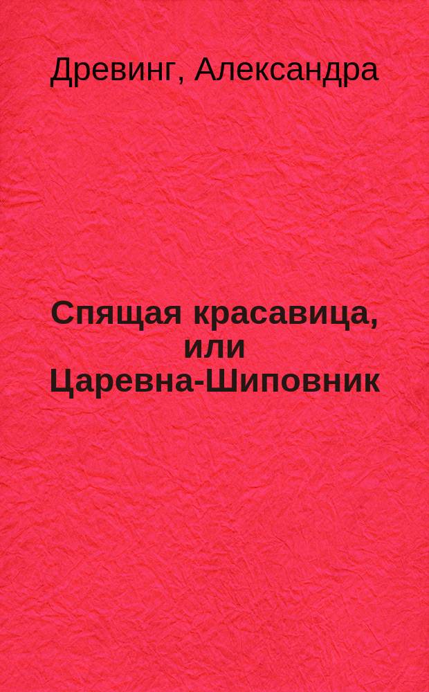 Спящая красавица, или Царевна-Шиповник : Волшеб. поэма-сказка в стихах Александры Древинг