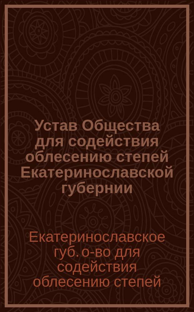 Устав Общества для содействия облесению степей Екатеринославской губернии : Утв. 30 июня 1893 г.