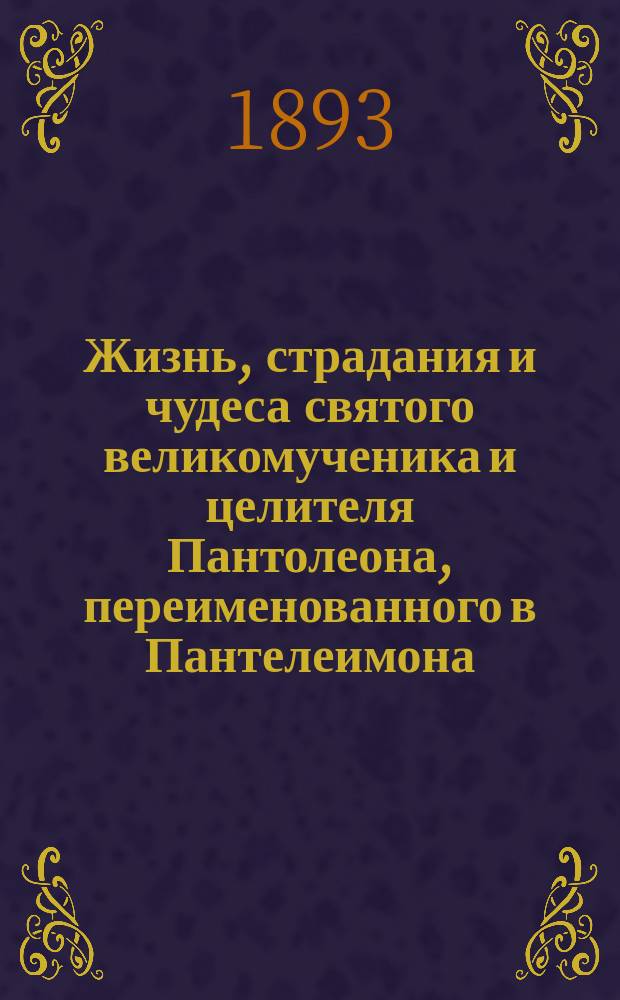 Жизнь, страдания и чудеса святого великомученика и целителя Пантолеона, переименованного в Пантелеимона : Память его 27 июля : Сост. по Четьи-минеи