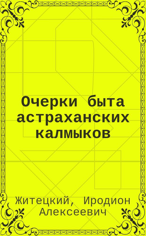 Очерки быта астраханских калмыков : Этногр. наблюдения 1884-1886 гг