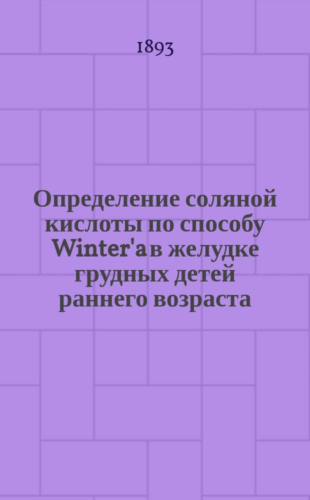 Определение соляной кислоты по способу Winter'a в желудке грудных детей раннего возраста : Дис. на степ. д-ра мед. Александра Зотова