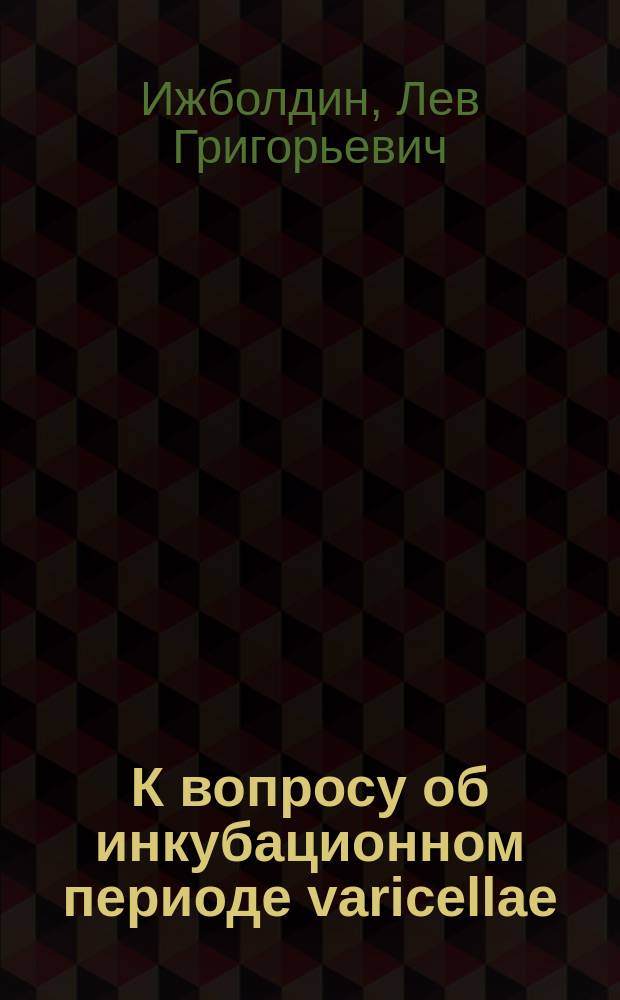 К вопросу об инкубационном периоде varicellae : Чит. в О-ве дет. врачей в Москве 1 марта