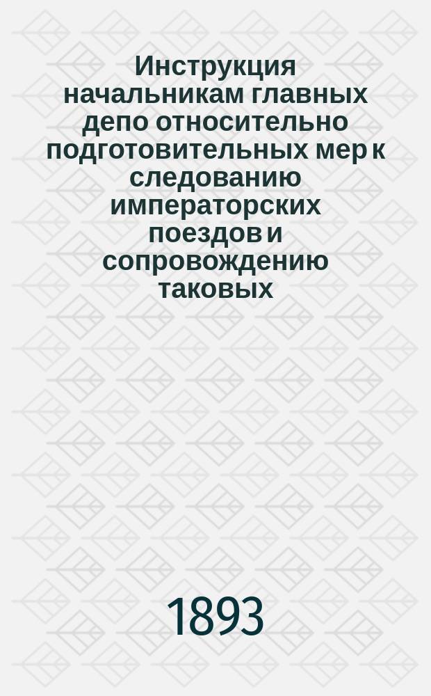 Инструкция начальникам главных депо относительно подготовительных мер к следованию императорских поездов и сопровождению таковых : Согласно предписанию Деп. жж. дд. от 27 июля 1822 г.