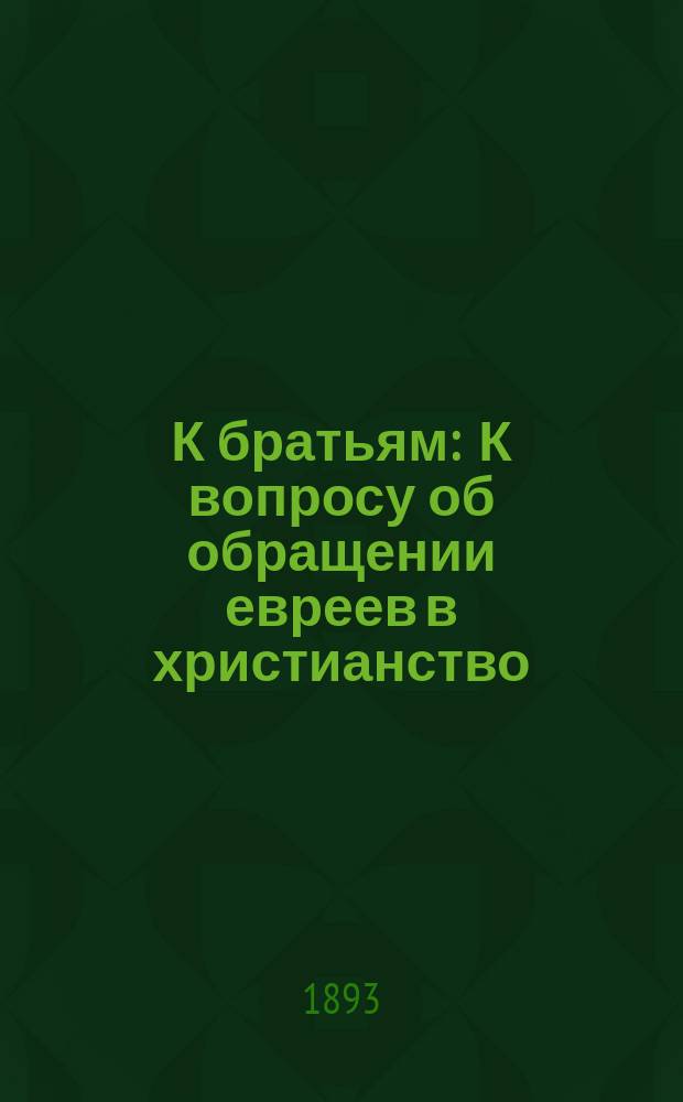 К братьям : К вопросу об обращении евреев в христианство : Письма "Еврея"