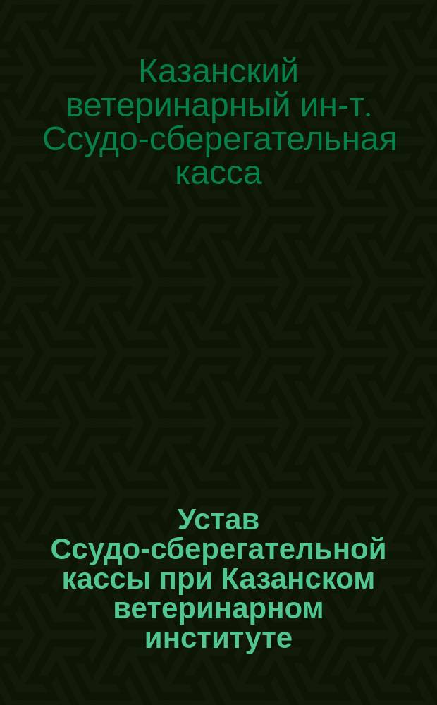 Устав Ссудо-сберегательной кассы при Казанском ветеринарном институте : Утв. 12 сент. 1893 г.