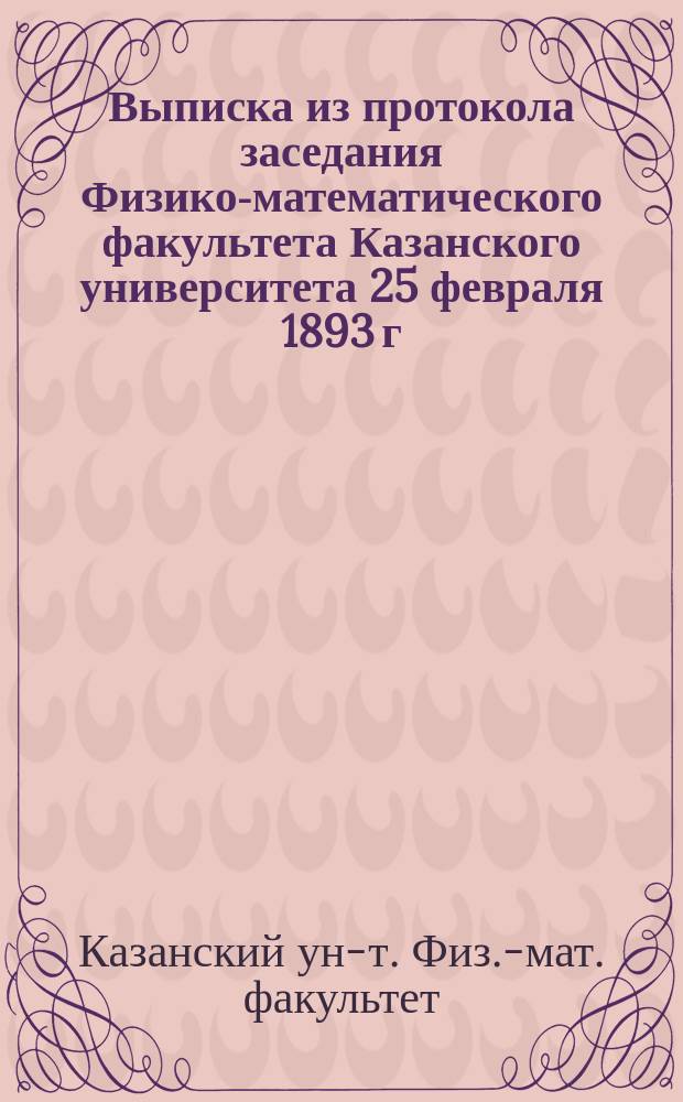 Выписка из протокола заседания Физико-математического факультета Казанского университета 25 февраля 1893 г.