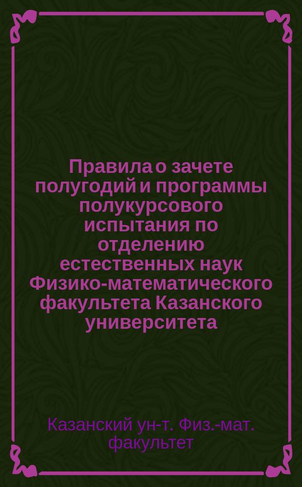 Правила о зачете полугодий и программы полукурсового испытания по отделению естественных наук Физико-математического факультета Казанского университета