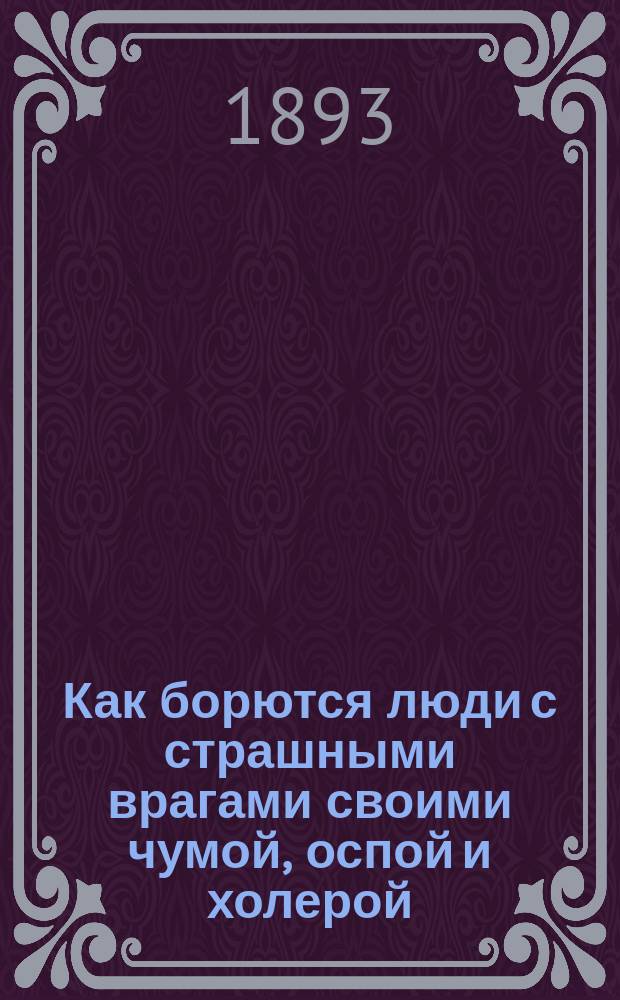 Как борются люди с страшными врагами своими чумой, оспой и холерой
