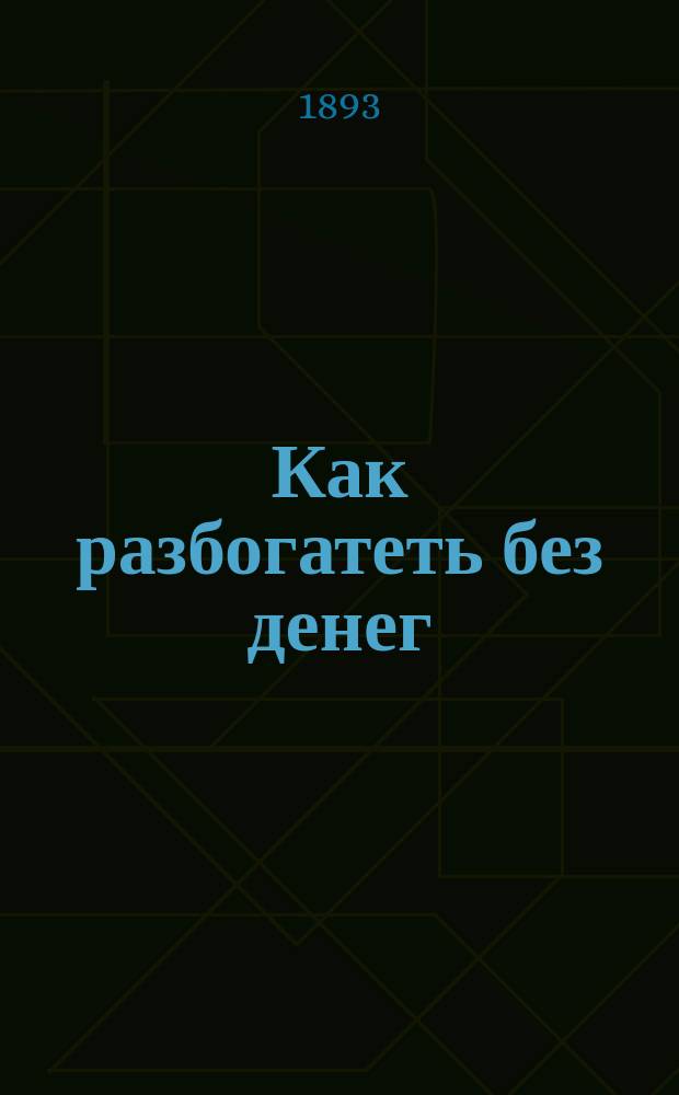 Как разбогатеть без денег : Способ общий для всех