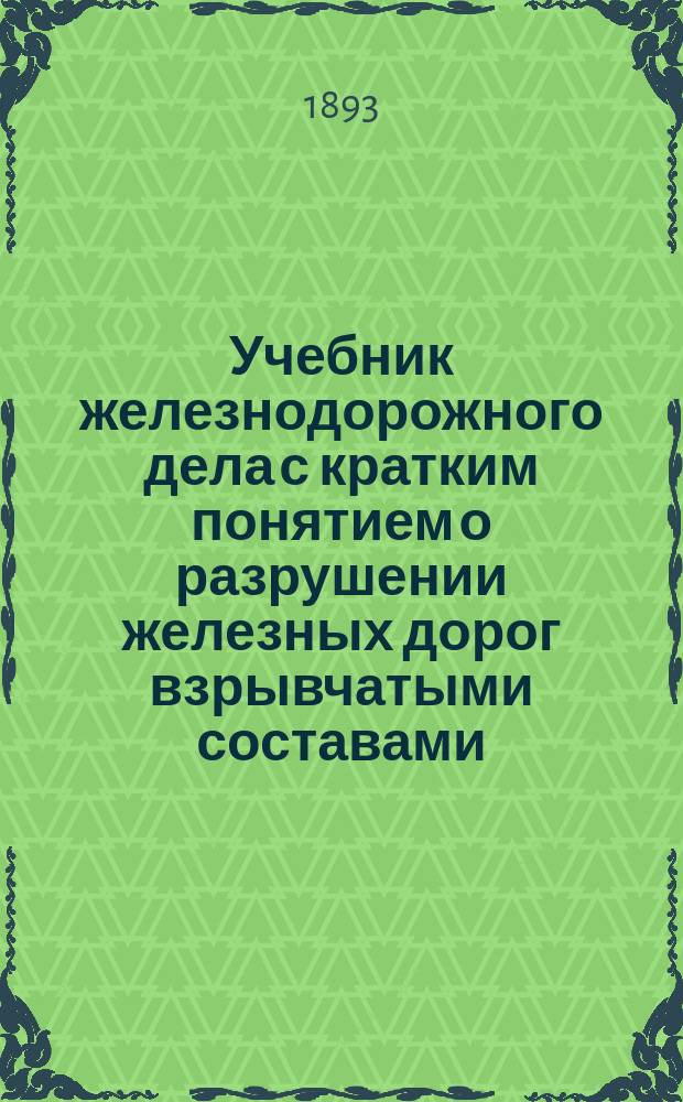 Учебник железнодорожного дела с кратким понятием о разрушении железных дорог взрывчатыми составами : Для ротных школ 1 Ж.-д. баталиона сост. штабс.-кап. Каликс
