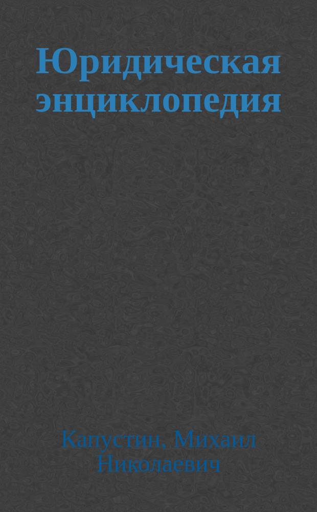 Юридическая энциклопедия : (Догматика) : Лекции засл. проф. М.Н. Капустина