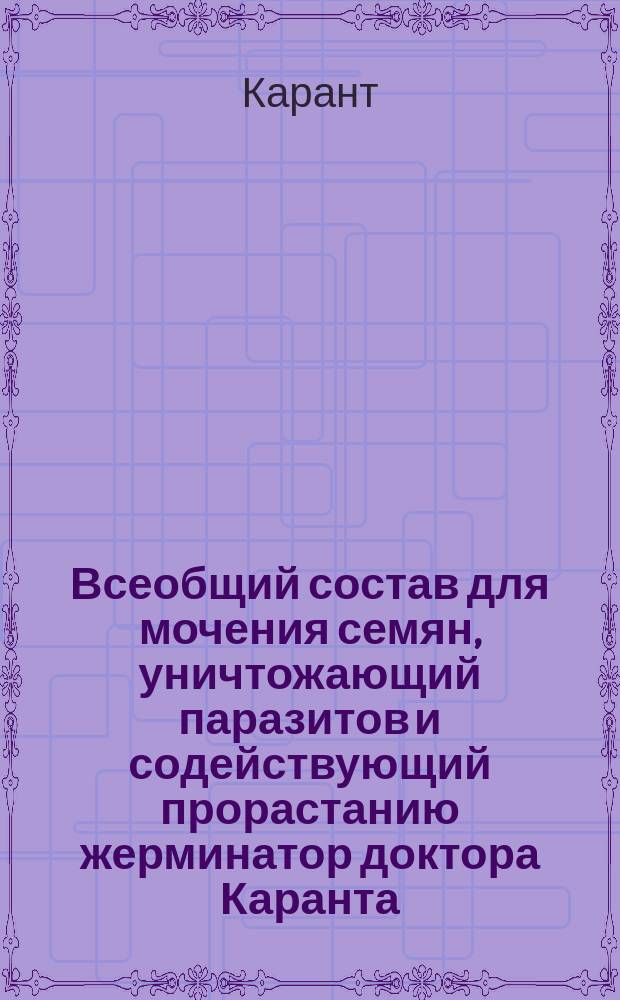 Всеобщий состав для мочения семян, уничтожающий паразитов и содействующий прорастанию жерминатор доктора Каранта (D-r Quarante)