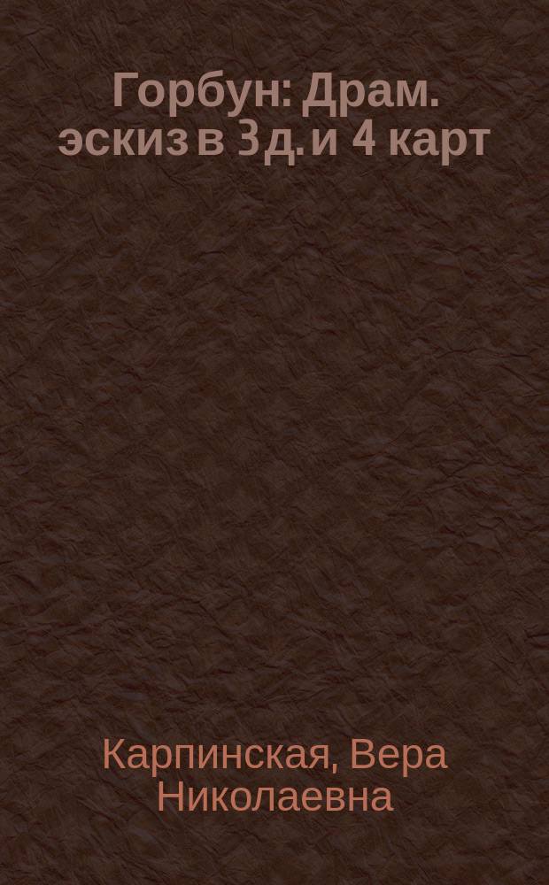 Горбун : Драм. эскиз в 3 д. и 4 карт