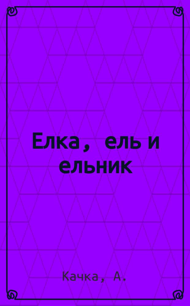 Елка, ель и ельник : Стихотворение в прозе А. Качка : С 12 рис. факс