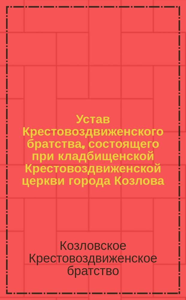 Устав Крестовоздвиженского братства, состоящего при кладбищенской Крестовоздвиженской церкви города Козлова