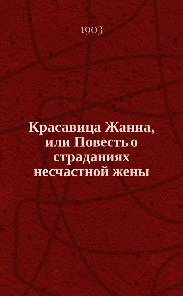 Красавица Жанна, или Повесть о страданиях несчастной жены : (Истинное происшествие)