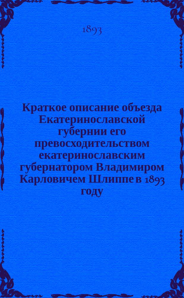Краткое описание объезда Екатеринославской губернии его превосходительством екатеринославским губернатором Владимиром Карловичем Шлиппе в 1893 году