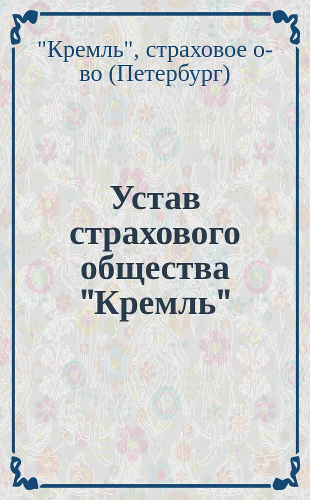 Устав страхового общества "Кремль" : Утв. 26 апр. 1893 г.