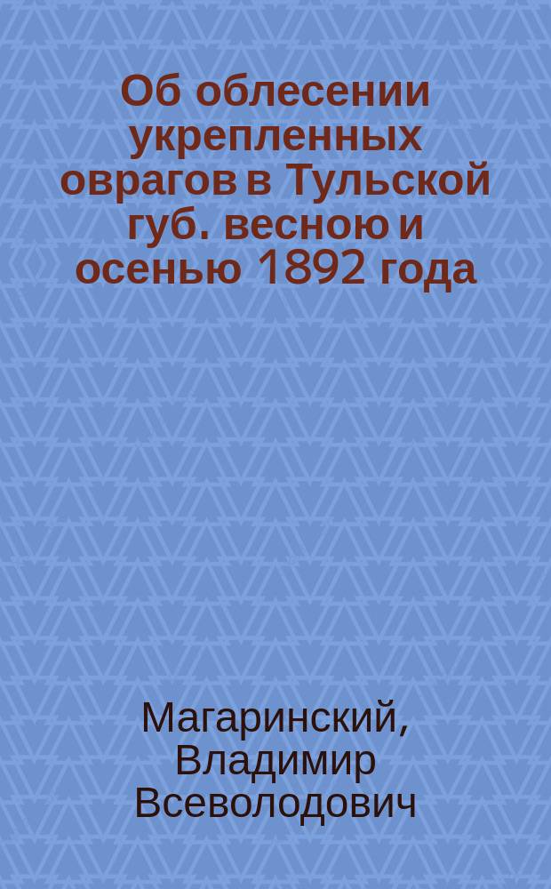 Об облесении укрепленных оврагов в Тульской губ. весною и осенью 1892 года