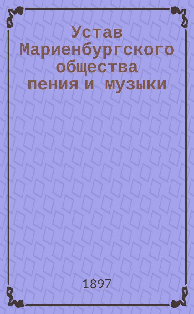 Устав Мариенбургского общества пения и музыки : Утв. 22 мая 1896 г.