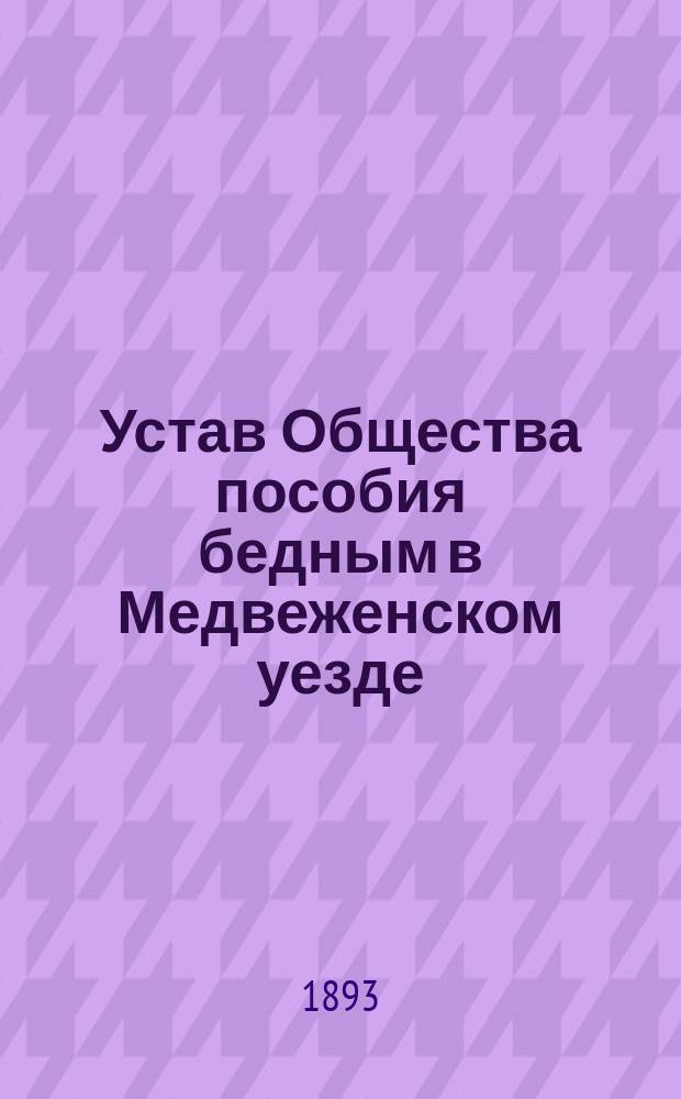 Устав Общества пособия бедным в Медвеженском уезде : Утв. 19 окт. 1892 г.