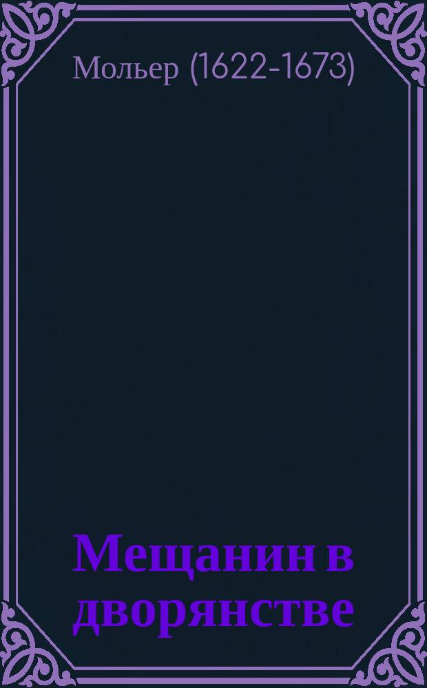 Мещанин в дворянстве = (Le bourgeois gentilhomme) : Комедия в 5 актах