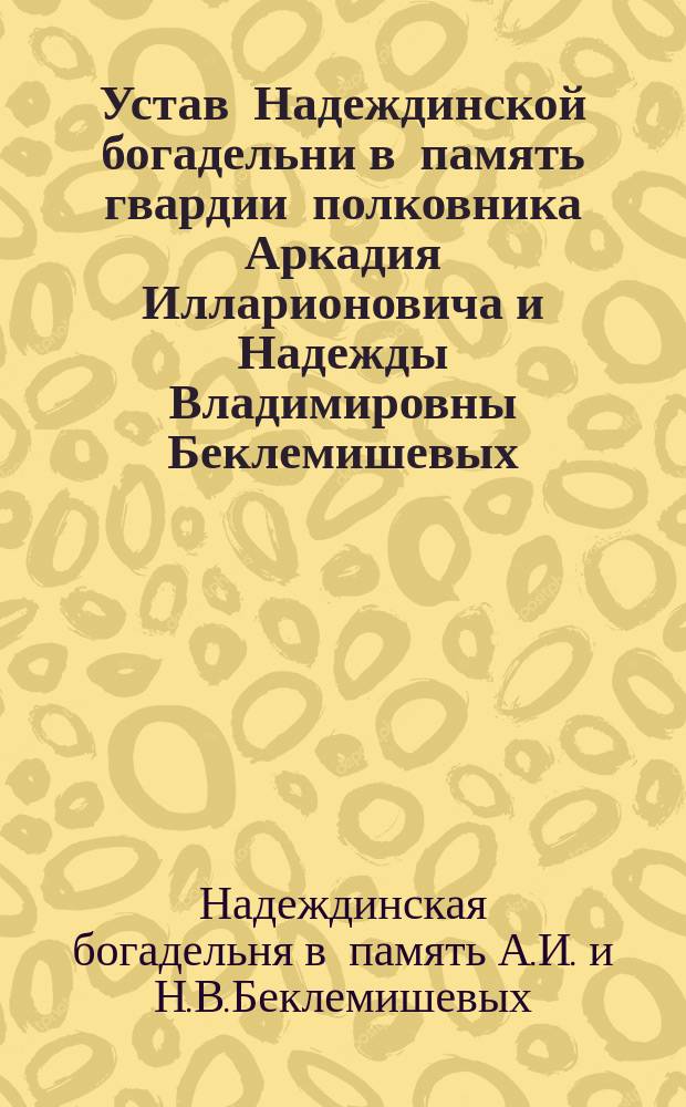 Устав Надеждинской богадельни в память гвардии полковника Аркадия Илларионовича и Надежды Владимировны Беклемишевых, в с. Нерасстанном Серпуховского уезда, Московской губ.