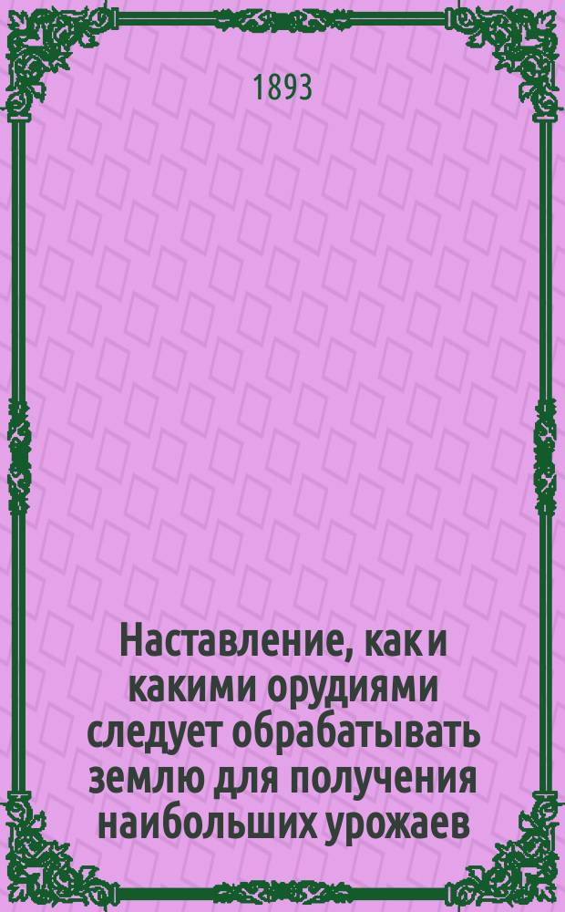 Наставление, как и какими орудиями следует обрабатывать землю для получения наибольших урожаев : Могилевским крестьянам