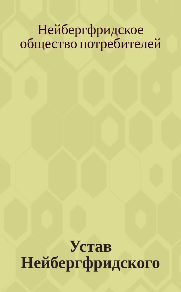 Устав Нейбергфридского (Курляндской губ.) общества потребителей : Утв. 26 июня 1893 г.