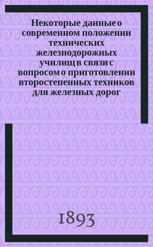 Некоторые данные о современном положении технических железнодорожных училищ в связи с вопросом о приготовлении второстепенных техников для железных дорог