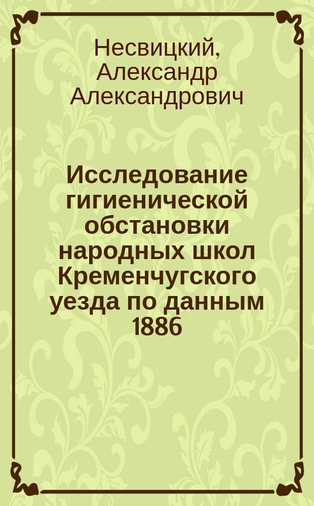 Исследование гигиенической обстановки народных школ Кременчугского уезда [по данным 1886/7 учебного года]