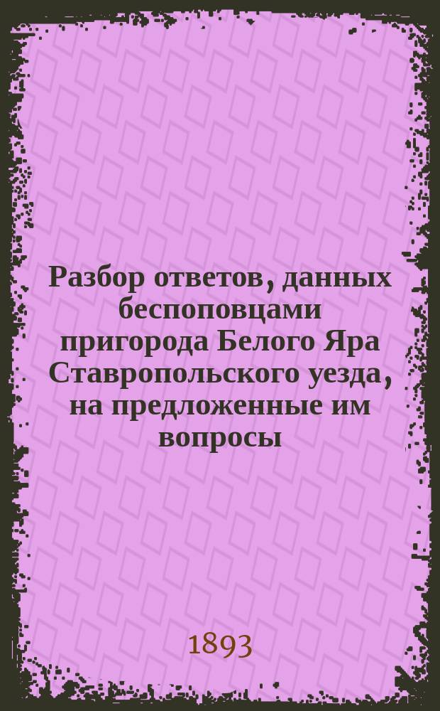 Разбор ответов, данных беспоповцами пригорода Белого Яра Ставропольского уезда, на предложенные им вопросы, и ответ на двенадцать их вопросов
