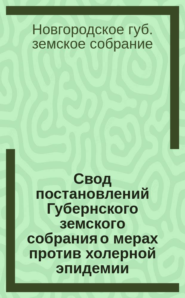 Свод постановлений Губернского земского собрания о мерах против холерной эпидемии