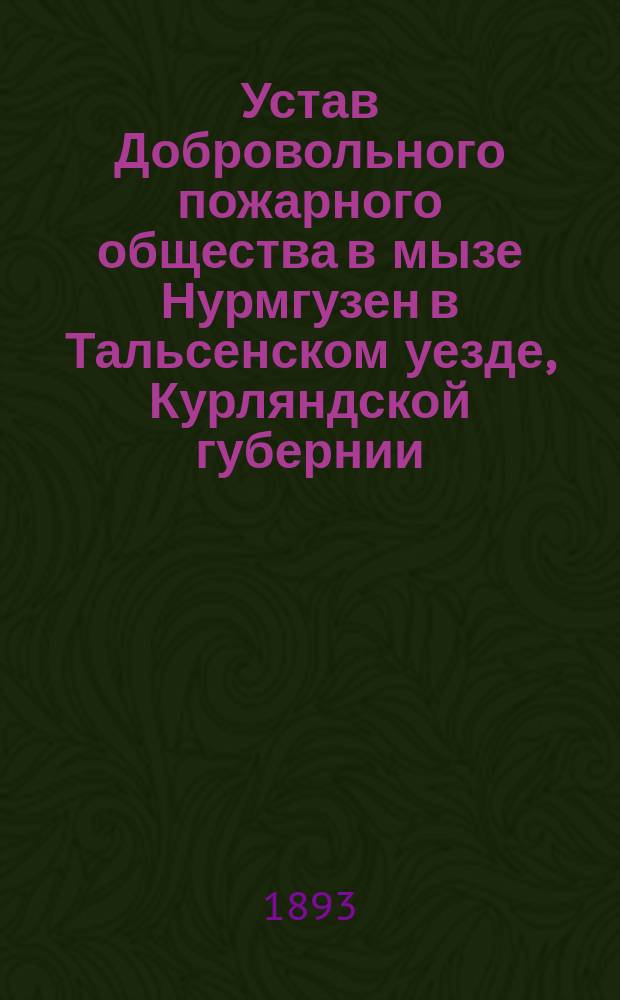Устав Добровольного пожарного общества в мызе Нурмгузен в Тальсенском уезде, Курляндской губернии : Утв. 4 авг. 1893 г.