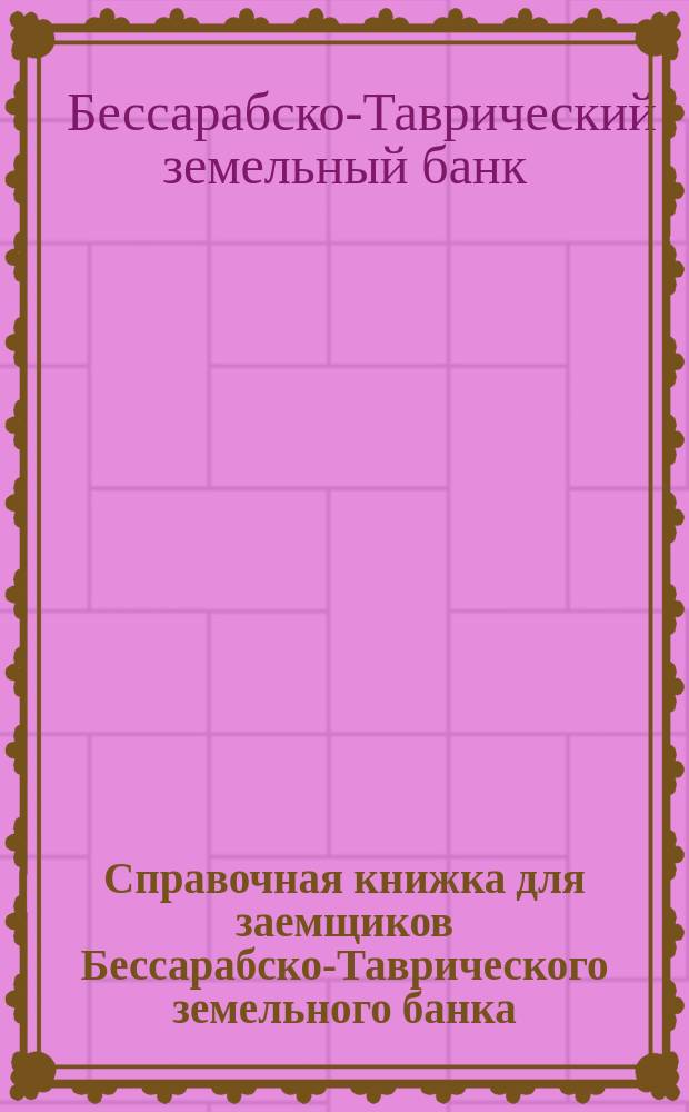 Справочная книжка для заемщиков Бессарабско-Таврического земельного банка