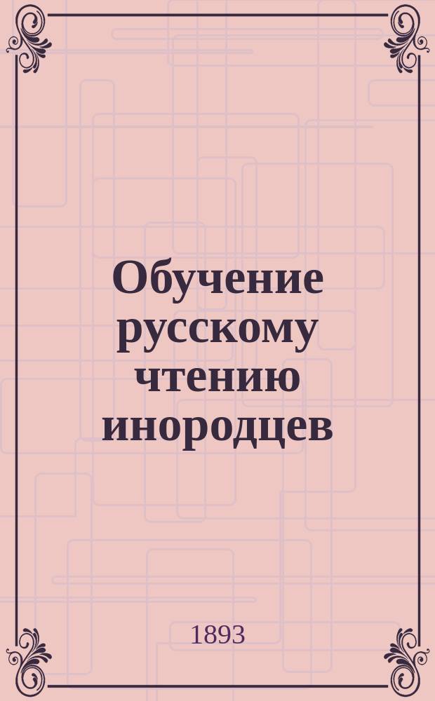 Обучение русскому чтению инородцев : Практ. советы учителям инородческих уч-щ