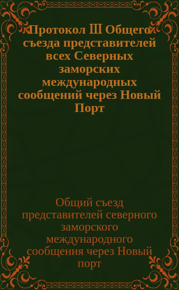Протокол III Общего съезда представителей всех Северных заморских международных сообщений через Новый Порт, Ревель, Ригу и Либаву по конвенционным и тарифным вопросам. С.-Петербург, 28 сент. - 10 окт. и 13-25 ноября 1893 г.