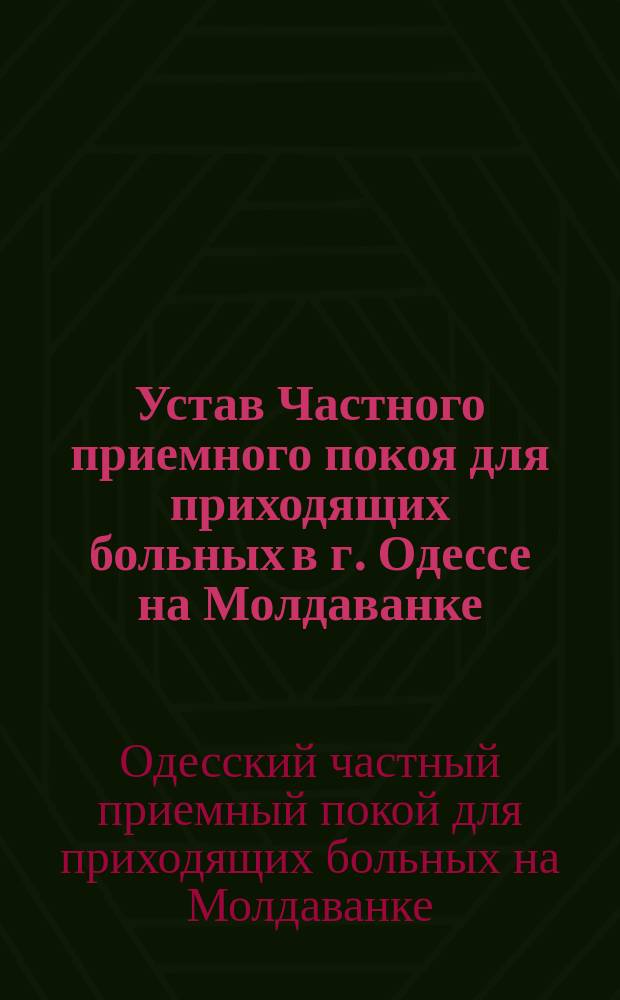 Устав Частного приемного покоя для приходящих больных в г. Одессе на Молдаванке : Утв. 31 окт. 1893 г