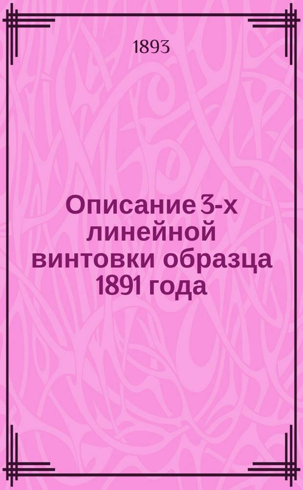 Описание 3-х линейной винтовки образца 1891 года : С изд. Офицер. стрелковой шк