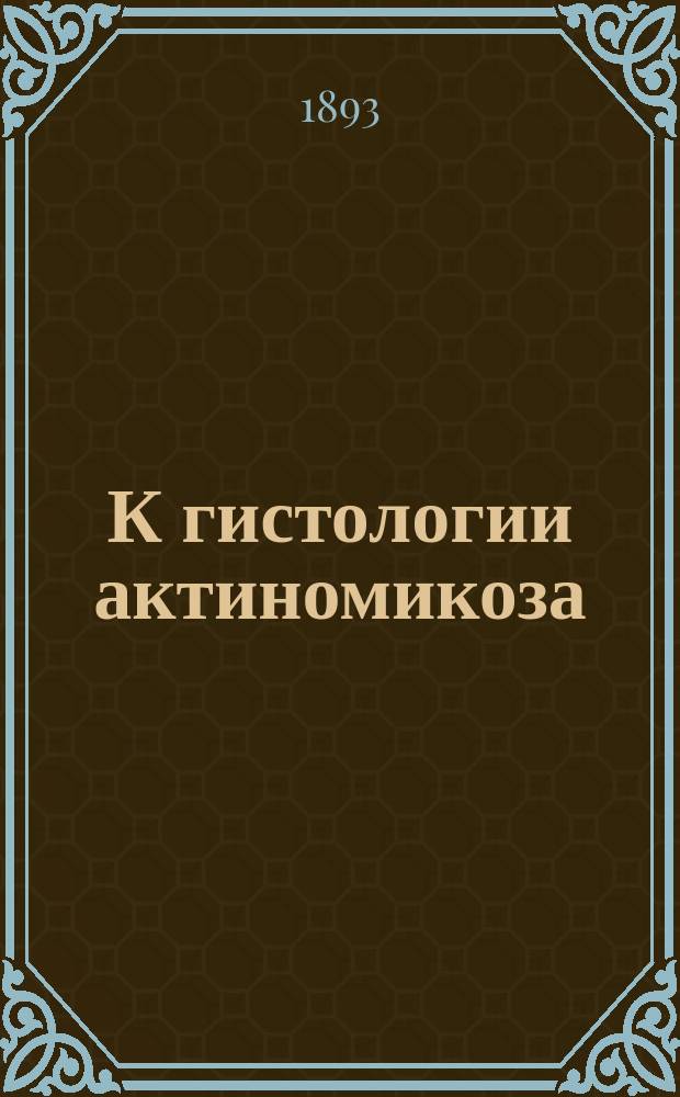 К гистологии актиномикоза : (Предвар. сообщ.)