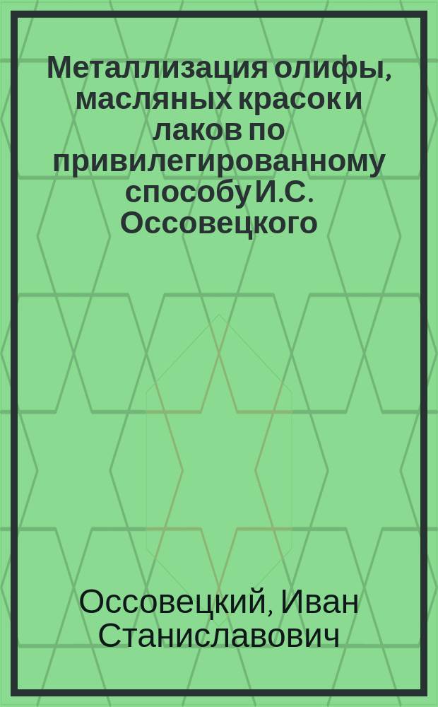 Металлизация олифы, масляных красок и лаков по привилегированному способу И.С. Оссовецкого