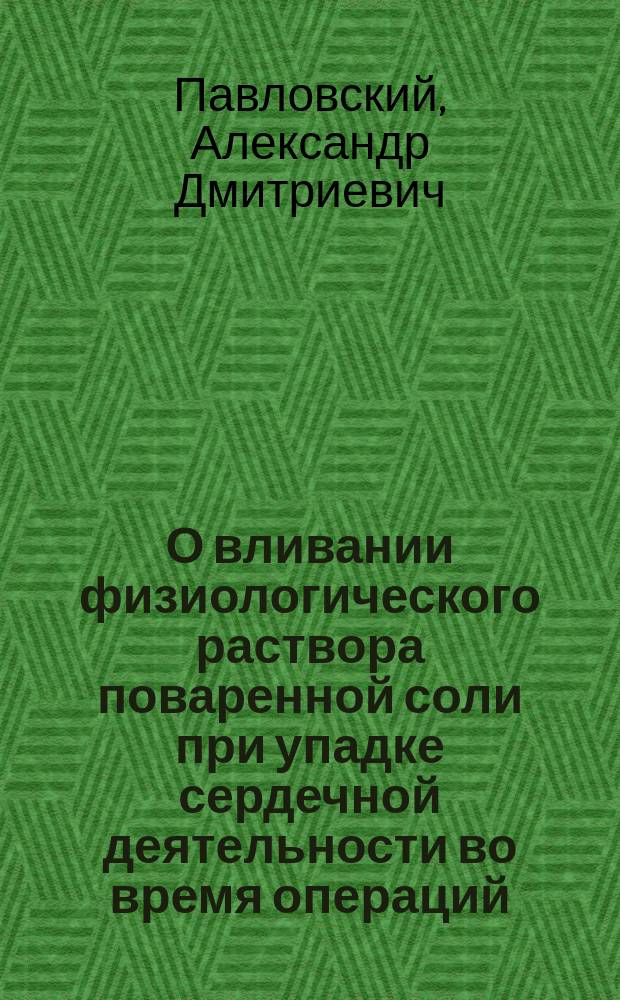 О вливании физиологического раствора поваренной соли при упадке сердечной деятельности во время операций : (С новой модификацией приборов, применимых также и при холере)