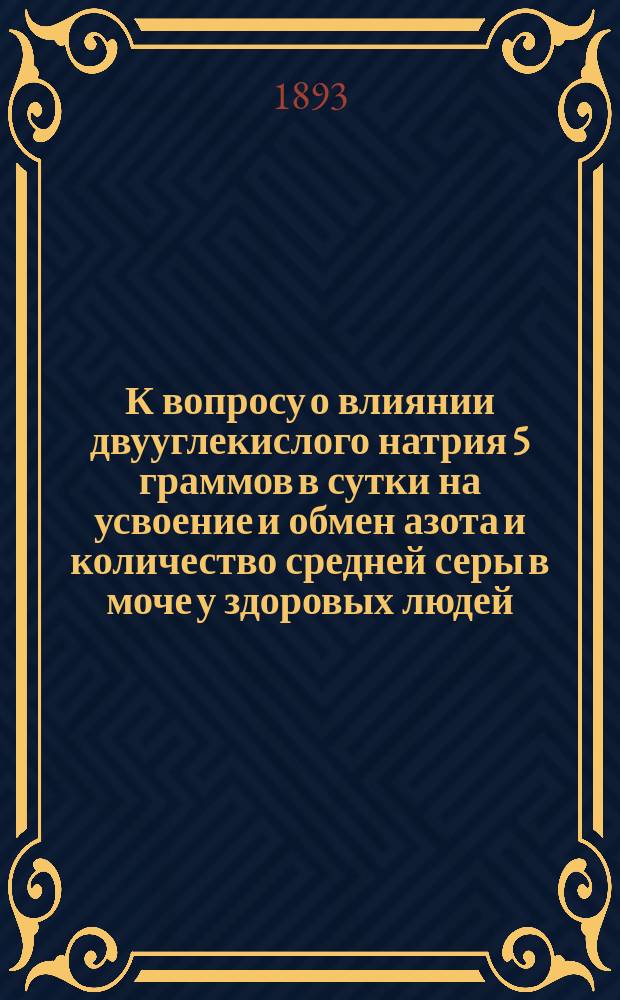 К вопросу о влиянии двууглекислого натрия 5 граммов в сутки на усвоение и обмен азота и количество средней серы в моче у здоровых людей : Дис. на степ. д-ра медицины врача Антона Пасальского