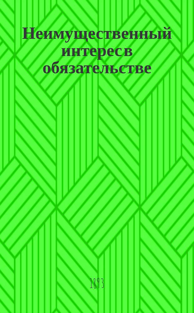 Неимущественный интерес в обязательстве : Дис., представл. для получения степ. магистра рим. права в Юрид. фак. Юрьев. ун-та прив.-доц. канд. Евгением Пассек