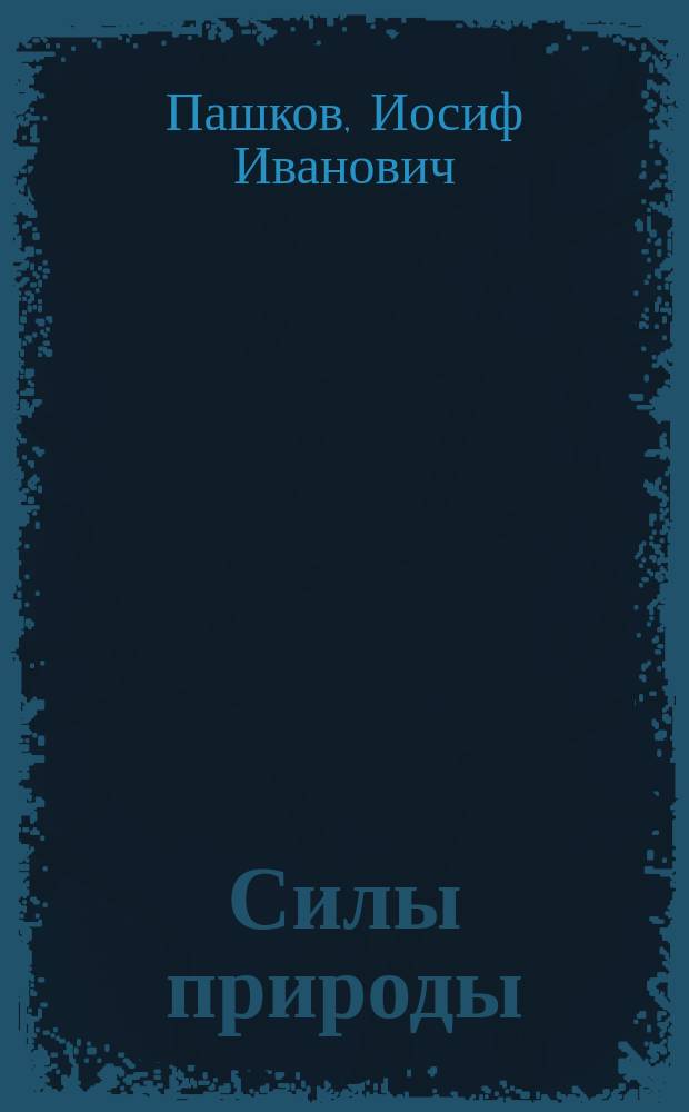 Силы природы : По наблюдениям И.И. Пашкова