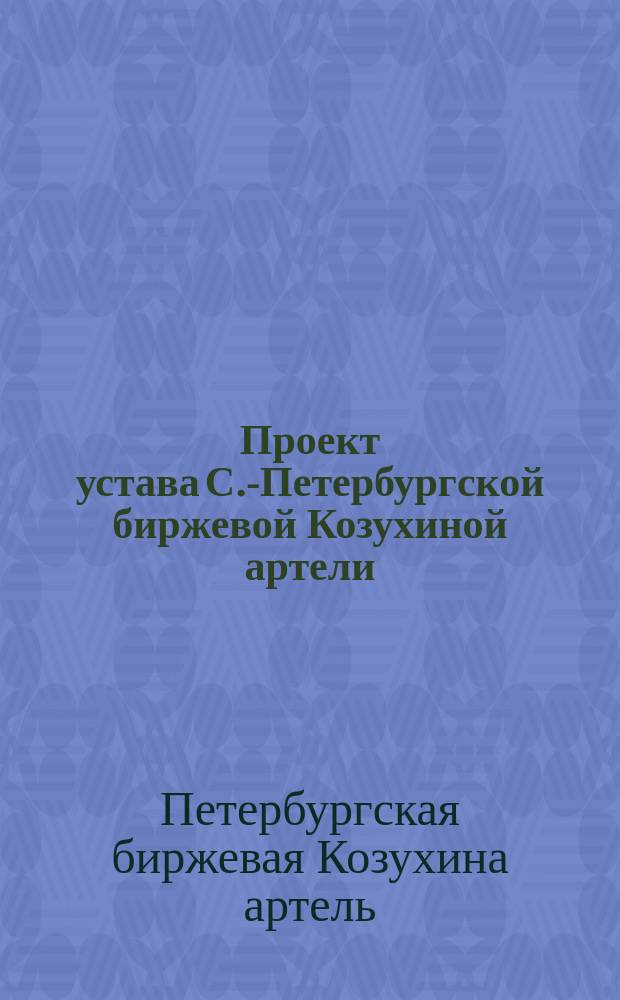 Проект устава С.-Петербургской биржевой Козухиной артели