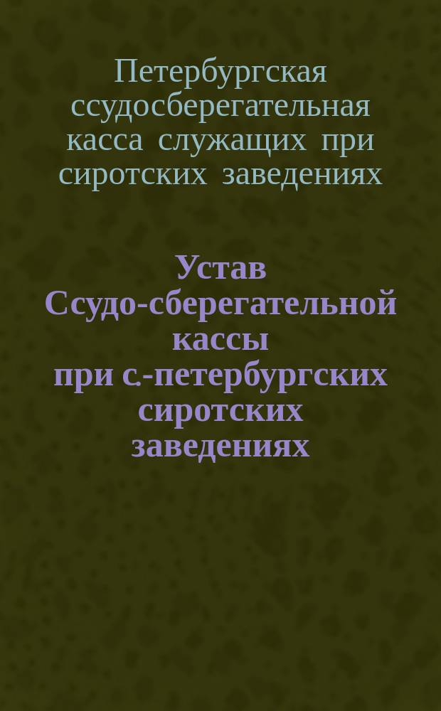 Устав Ссудо-сберегательной кассы при с.-петербургских сиротских заведениях : Утв. 25 апр. 1893 г