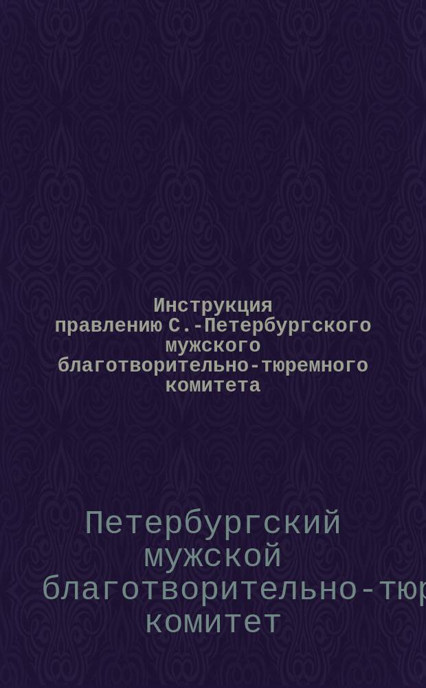 Инструкция правлению С.-Петербургского мужского благотворительно-тюремного комитета : Проект