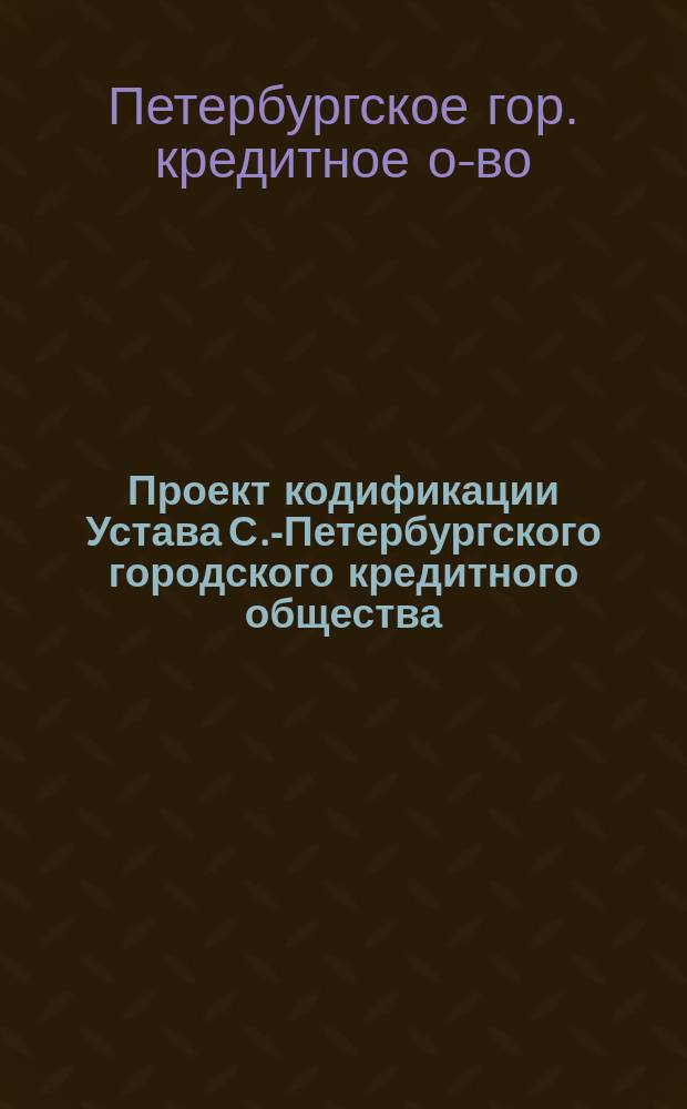 Проект кодификации Устава С.-Петербургского городского кредитного общества